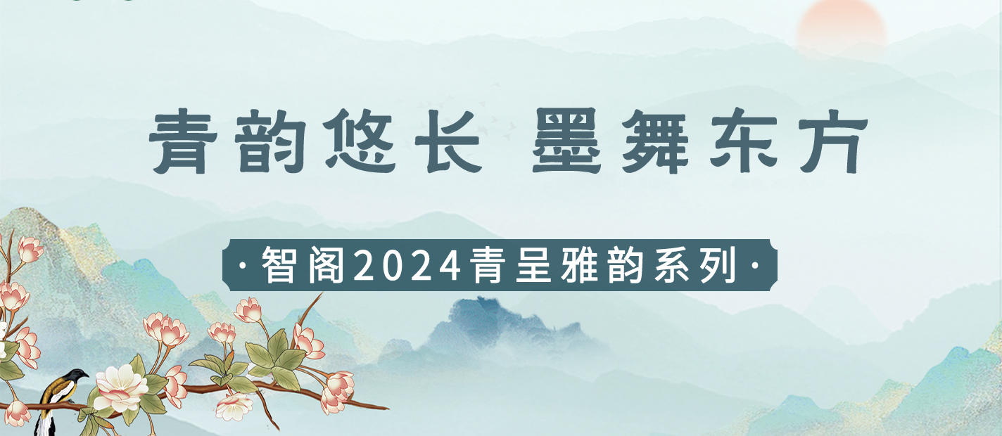 新品发布 | 青韵悠长，墨舞东方-智阁2024青呈雅韵系列重磅上新